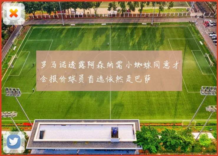 罗马诺透露阿森纳需小蜘蛛同意才会报价球员首选依然是巴萨