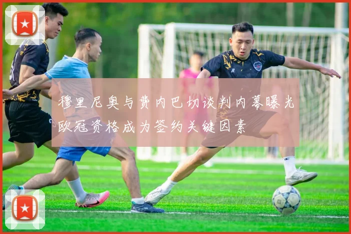 穆里尼奥与费内巴切谈判内幕曝光欧冠资格成为签约关键因素