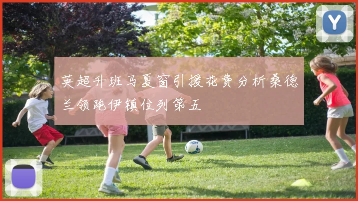 英超升班马夏窗引援花费分析桑德兰领跑伊镇位列第五